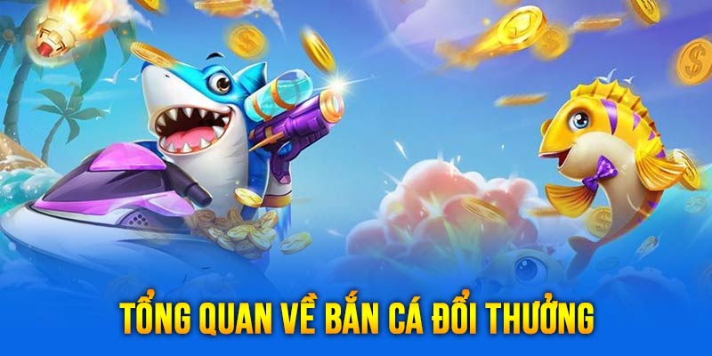 Tổng quan về game bắn cá đổi thưởng siêu hot hiện nay