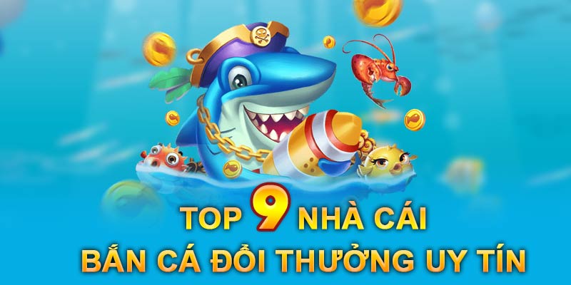 Top 9 nhà cái bắn cá đổi thưởng được đề cử đáng trải nghiệm nhất